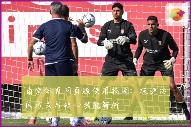 南宫体育网页版使用指南：极速访问方式与核心功能解析