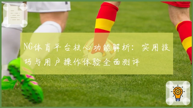 NG体育平台核心功能解析：实用技巧与用户操作体验全面测评