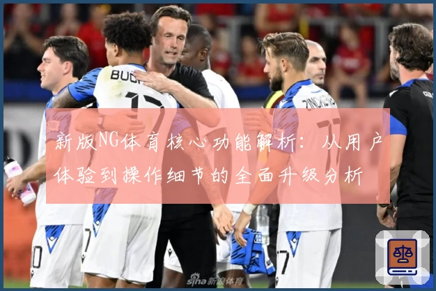 新版NG体育核心功能解析：从用户体验到操作细节的全面升级分析