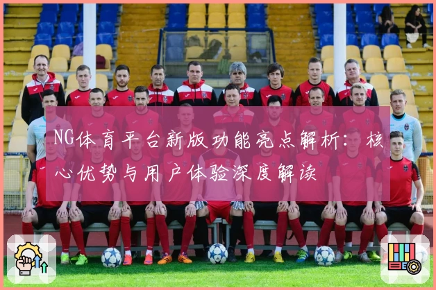 NG体育平台新版功能亮点解析：核心优势与用户体验深度解读