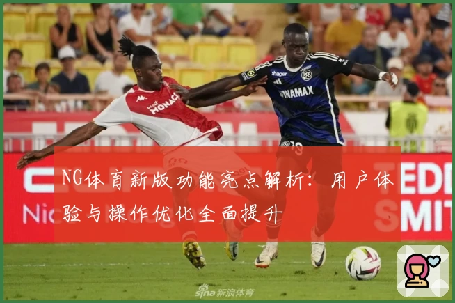 NG体育新版功能亮点解析：用户体验与操作优化全面提升