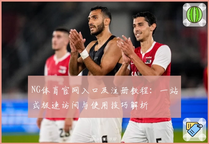 NG体育官网入口及注册教程：一站式极速访问与使用技巧解析