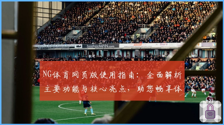 NG体育网页版使用指南：全面解析主要功能与核心亮点，助您畅享体育内容新体验
