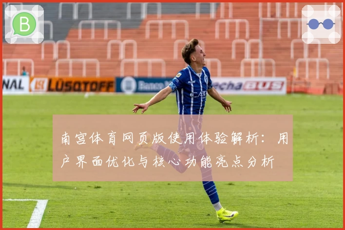 南宫体育网页版使用体验解析：用户界面优化与核心功能亮点分析