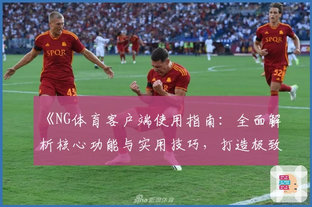 《NG体育客户端使用指南：全面解析核心功能与实用技巧，打造极致观赛体验》