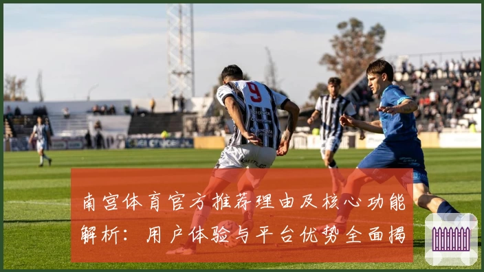 南宫体育官方推荐理由及核心功能解析：用户体验与平台优势全面揭示