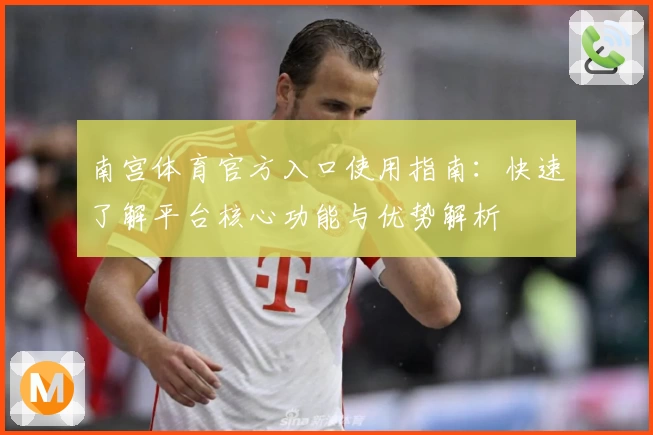 南宫体育官方入口使用指南：快速了解平台核心功能与优势解析