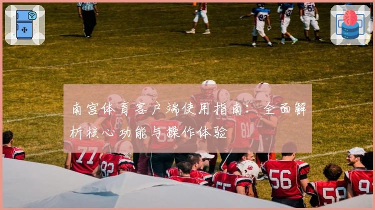 南宫体育客户端使用指南：全面解析核心功能与操作体验