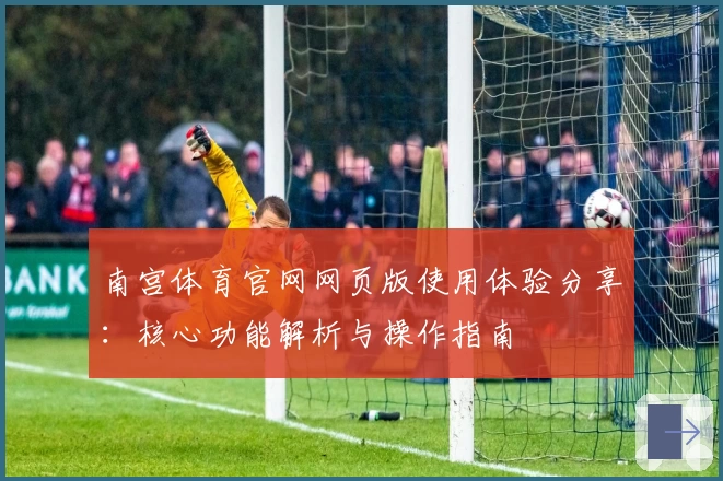 南宫体育官网网页版使用体验分享：核心功能解析与操作指南