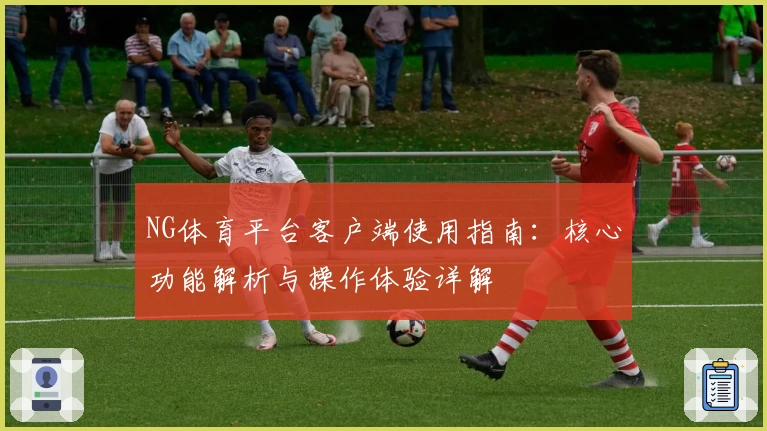 NG体育平台客户端使用指南：核心功能解析与操作体验详解